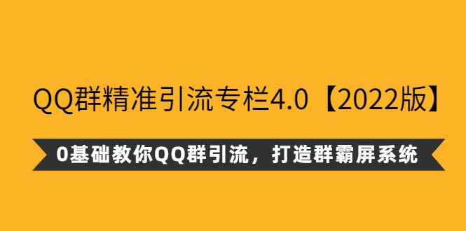 （1184期）QQ群精准引流专栏4.0【2022版】，0基础教你QQ群引流，打造群霸屏系统