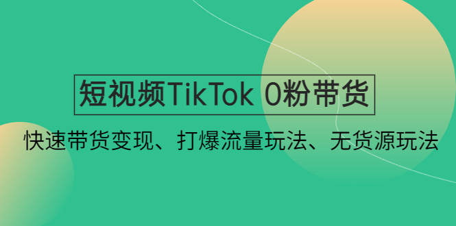（2556期）短视频TikTok 0粉带货：快速带货变现、打爆流量玩法、无货源玩法！