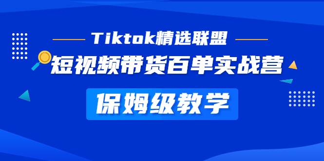 （2879期）Tiktok精选联盟·短视频带货百单实战营 保姆级教学 快速成为Tiktok带货达人