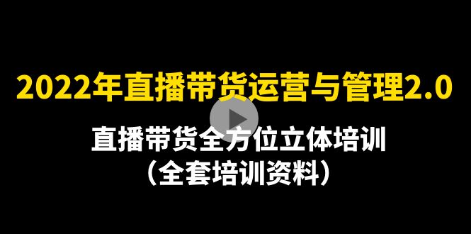 （2221期）2022年10月最新-直播带货运营与管理2.0，直播带货全方位立体培训（全资料）