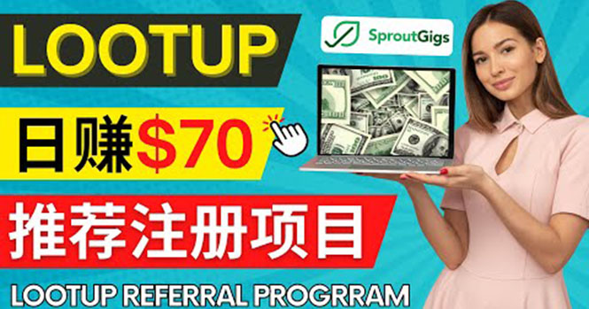 （2255期）Lootup Referral推荐项目，通过sproutgigs发布推荐注册任务 日赚70美元佣金