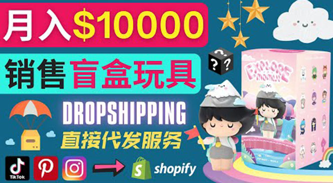 （1805期）Dropshipping+ Shopify推广玩具盲盒赚钱：每单利润率30%, 月赚1万美元以上