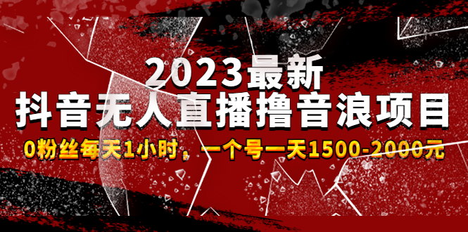 （2593期）2023最新抖音无人直播撸音浪项目，0粉丝每天1小时，一个号一天1500-2000元