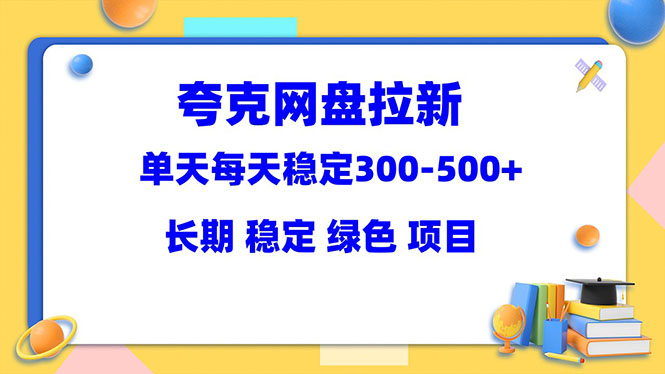 （3583期）夸克网盘拉新项目：单天稳定300-500＋长期 稳定 绿色（教程+资料素材）