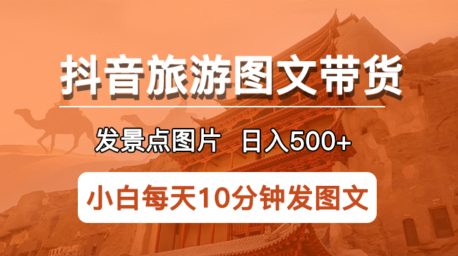 （3545期）抖音旅游图文带货项目，每天半小时发景点图片日入500+长期稳定项目