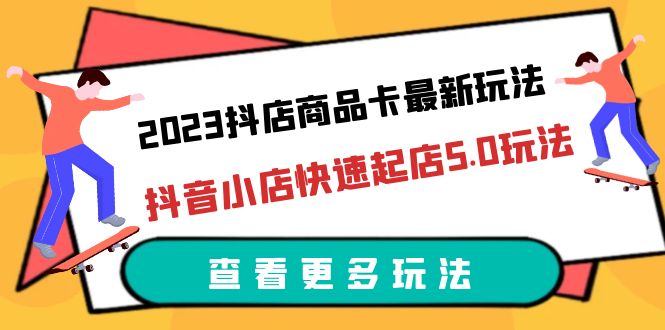 （3916期）2023抖店商品卡最新玩法，抖音小店快速起店5.0玩法（11节课）