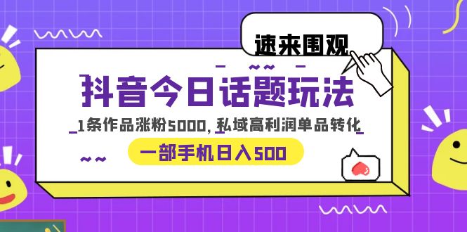 （3903期）抖音今日话题玩法，1条作品涨粉5000，私域高利润单品转化 一部手机日入500