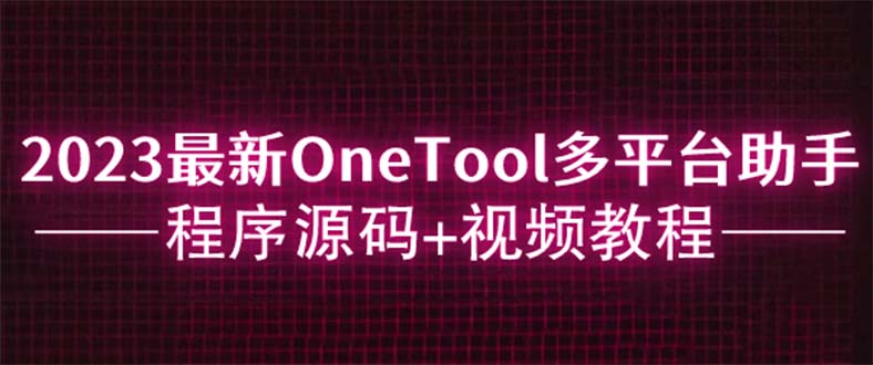 （3676期）2023最新OneTool多平台助手程序源码+视频教程