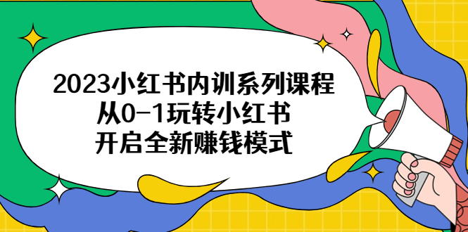 （4059期）2023小红书内训系列课程，从0-1玩转小红书，开启全新赚钱模式