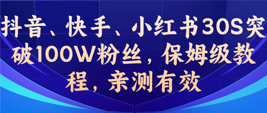 (4245期)教你一招，抖音、快手、小红书30S突破100W粉丝，保姆级教程，亲测有效