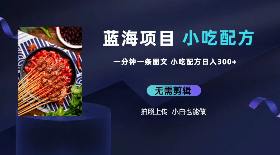 （4031期）蓝海项目一分钟一条图文作品-日入300+小吃配方项目（附 684G小吃配方）