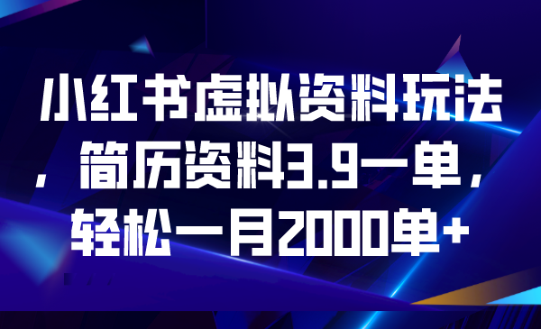 （4273期）小红书虚拟资料玩法，简历资料3.9一单，轻松一月2000单+