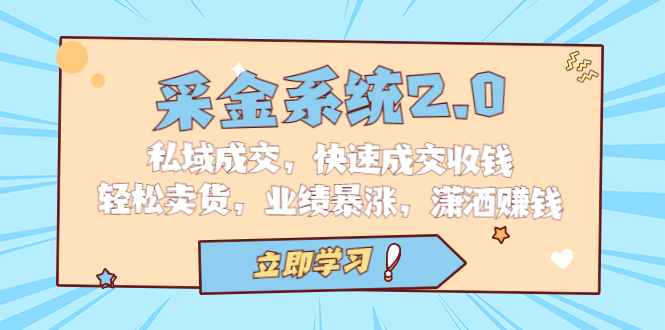 （4336期）采金 系统2.0，私域成交，快速成交收钱，轻松卖货，业绩暴涨，潇洒赚钱