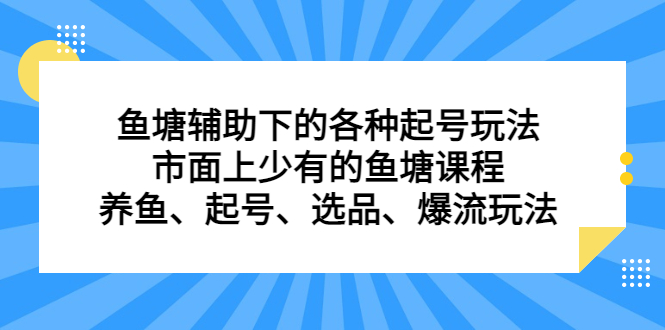 （4355期）鱼塘 辅助下的各种起号玩法，市面上少有的鱼塘课程 养鱼 起号 选品 爆流…