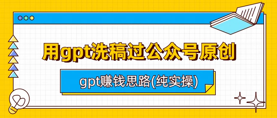 （4304期）用gpt洗稿过公众号原创以及gpt赚钱思路(纯实操)