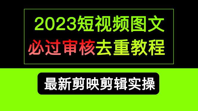 （4349期）2023短视频和图文必过审核去重教程，剪映剪辑去重方法汇总实操，搬运必学