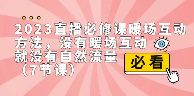（4775期）2023直播·必修课暖场互动方法，没有暖场互动，就没有自然流量（7节课）