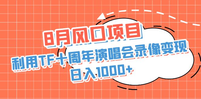 （4446期）8月风口项目，利用TF十周年演唱会录像变现，日入1000+，简单无脑操作
