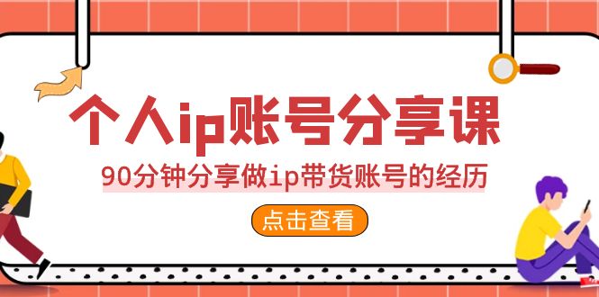 （4463期）2023个人ip账号分享课，90分钟分享做ip带货账号的经历