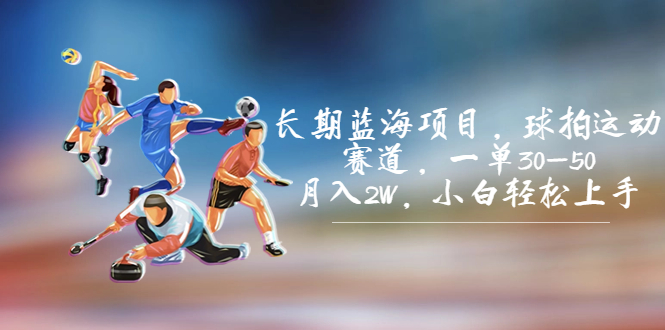 （4808期）长期蓝海项目，球拍运动赛道，一单30-50，月入2W，小白轻松上手。