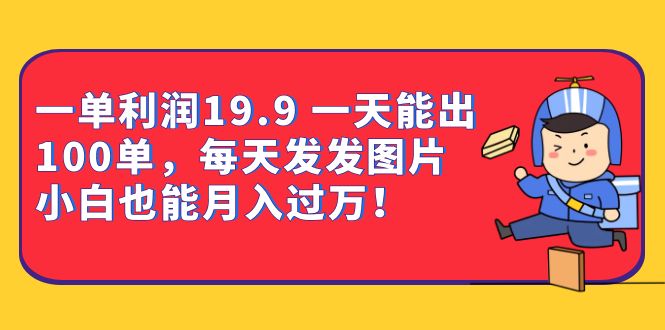 （4419期）一单利润19.9 一天能出100单，每天发发图片 小白也能月入过万（教程+资料）