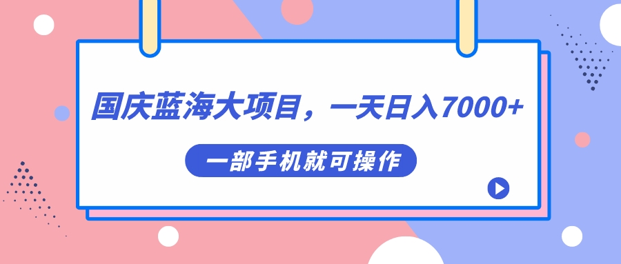 （4990期）国庆蓝海大项目，一天日入7000+，一部手机就可操作