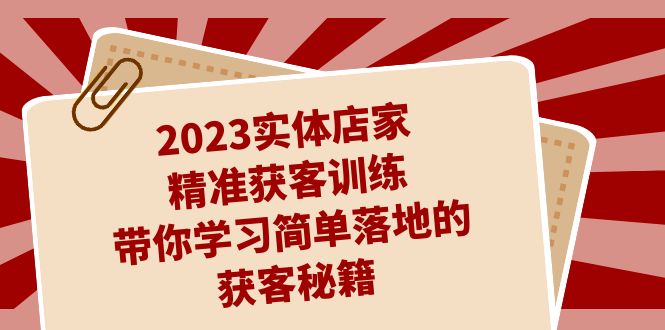 （4911期）2023实体店家精准获客训练，带你学习简单落地的获客秘籍（27节课）