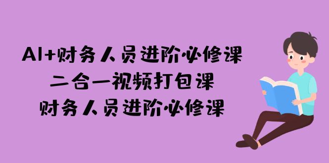 （4837期）AI + 财务人员进阶必修课二合一视频打包课，财务人员进阶必修课