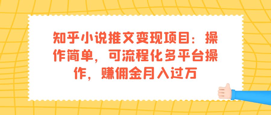 （4976期）知乎小说推文变现项目：操作简单，可流程化多平台操作，赚佣金月入过万