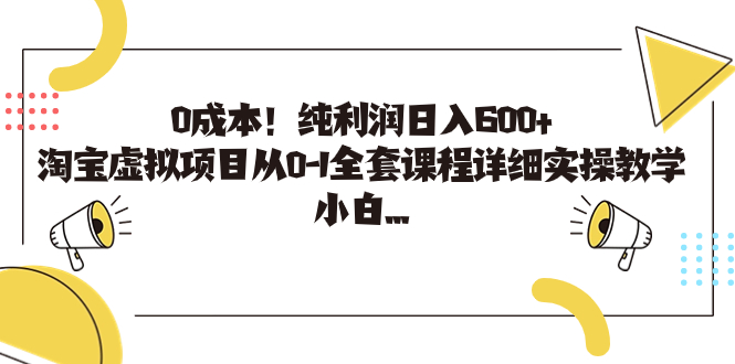 （4833期）0成本！纯利润日入600+，淘宝虚拟项目从0-1全套课程详细实操教学，小白…