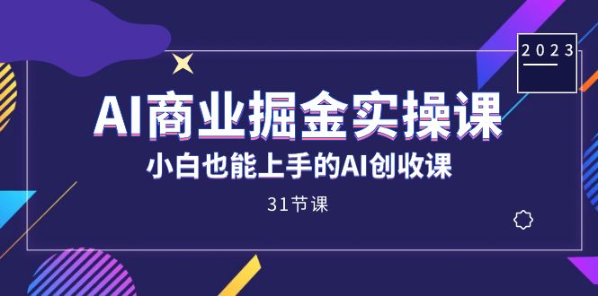 （5108期）AI商业掘金实操课，小白也能上手的AI创收课（31课）
