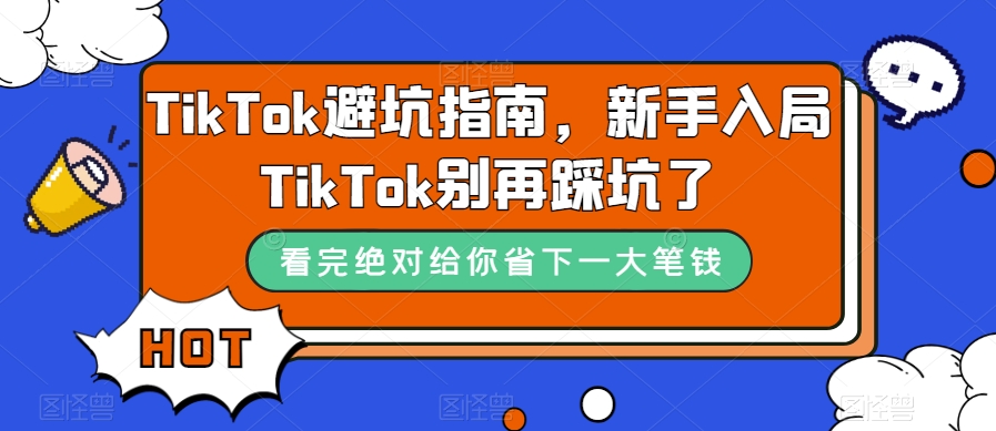 （5119期）TikTok·避坑指南，新手入局Tk别再踩坑了（10节课）